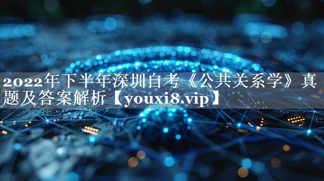 2022年下半年深圳自考《公共关系学》真题及答案解析