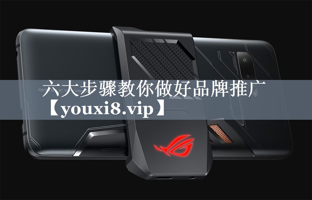 六大步骤教你做好品牌推广