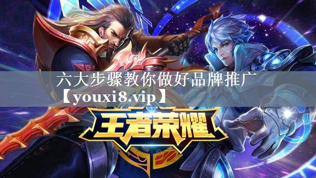 六大步骤教你做好品牌推广
