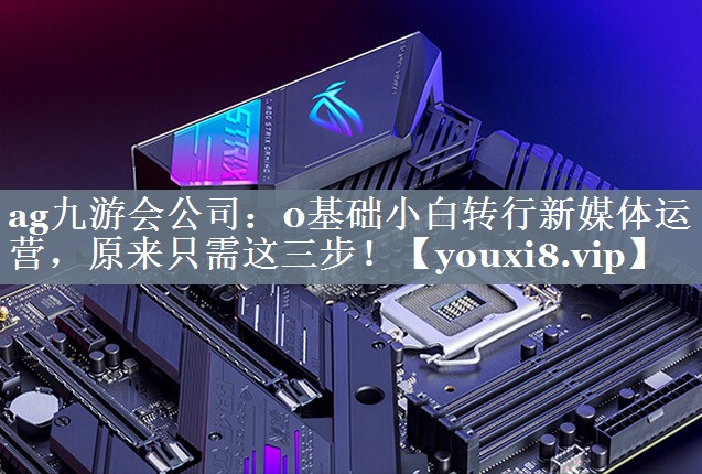 0基础小白转行新媒体运营，原来只需这三步！